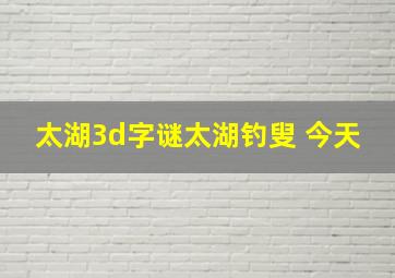 太湖3d字谜太湖钓叟 今天